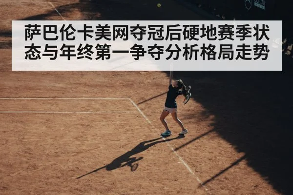 萨巴伦卡美网夺冠后硬地赛季状态与年终第一争夺分析格局走势（kaiyun）