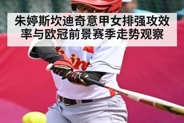 朱婷斯坎迪奇意甲女排强攻效率与欧冠前景赛季走势观察